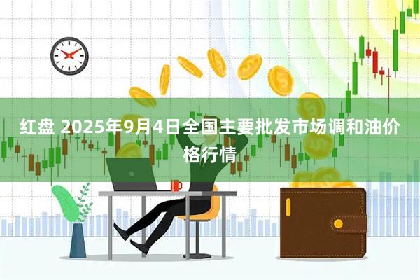 红盘 2025年9月4日全国主要批发市场调和油价格行情