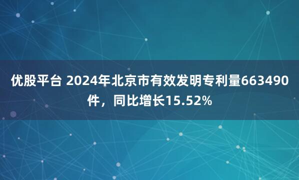优股平台 2024年北京市有效发明专利量663490件，同比增长15.52%