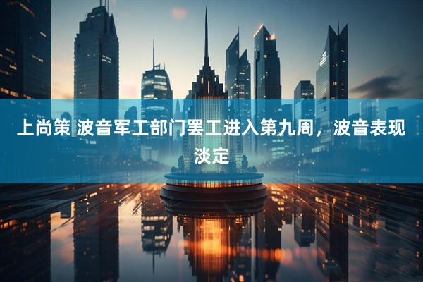 上尚策 波音军工部门罢工进入第九周，波音表现淡定