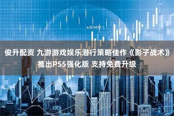 俊升配资 九游游戏娱乐潜行策略佳作《影子战术》推出PS5强化版 支持免费升级