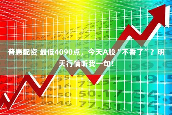 普患配资 最低4090点，今天A股“不香了”？明天行情听我一句！