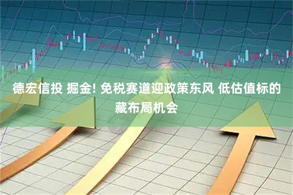 德宏信投 掘金! 免税赛道迎政策东风 低估值标的藏布局机会