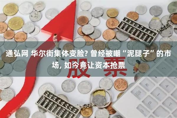通弘网 华尔街集体变脸? 曾经被嘲“泥腿子”的市场, 如今竟让资本抢票