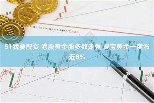 51我要配资 港股黄金股多数走强 灵宝黄金一度涨近8%