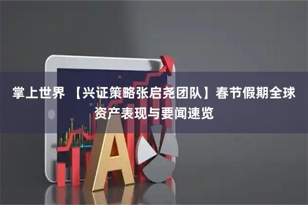 掌上世界 【兴证策略张启尧团队】春节假期全球资产表现与要闻速览